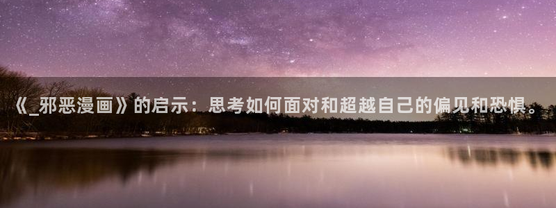 yy漫画首页登录入口在线登陆：《_邪恶漫画》的启示：思考如何面对和超越自己的偏见和恐惧。
