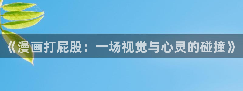 yy漫画在线免费观看：《漫画打屁股：一场视觉与心灵的碰撞》